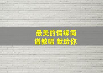 最美的情缘简谱教唱 献给你